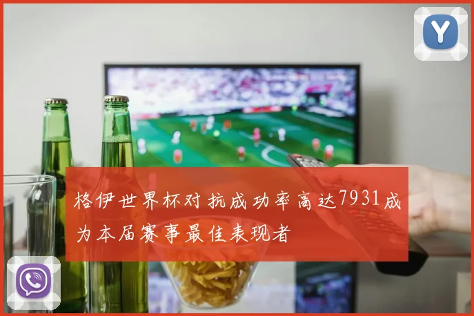 格伊世界杯对抗成功率高达7931成为本届赛事最佳表现者