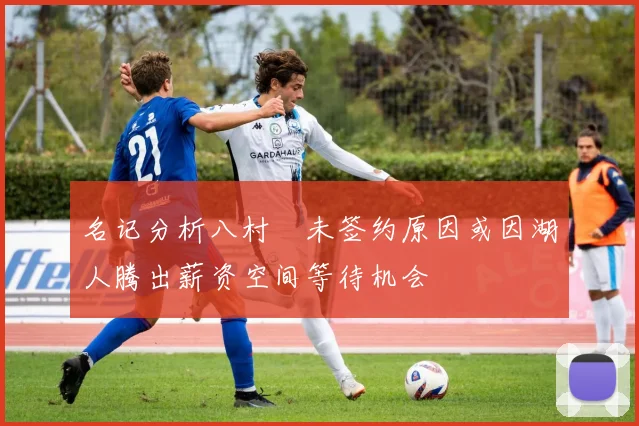 名记分析八村塁未签约原因或因湖人腾出薪资空间等待机会