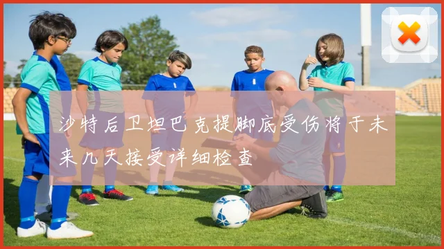 沙特后卫坦巴克提脚底受伤将于未来几天接受详细检查