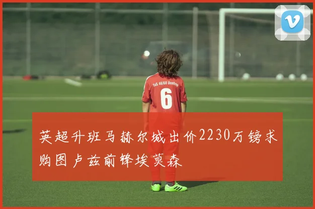 英超升班马赫尔城出价2230万镑求购图卢兹前锋埃莫森
