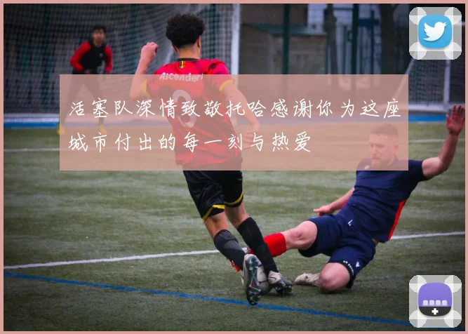 活塞队深情致敬托哈感谢你为这座城市付出的每一刻与热爱