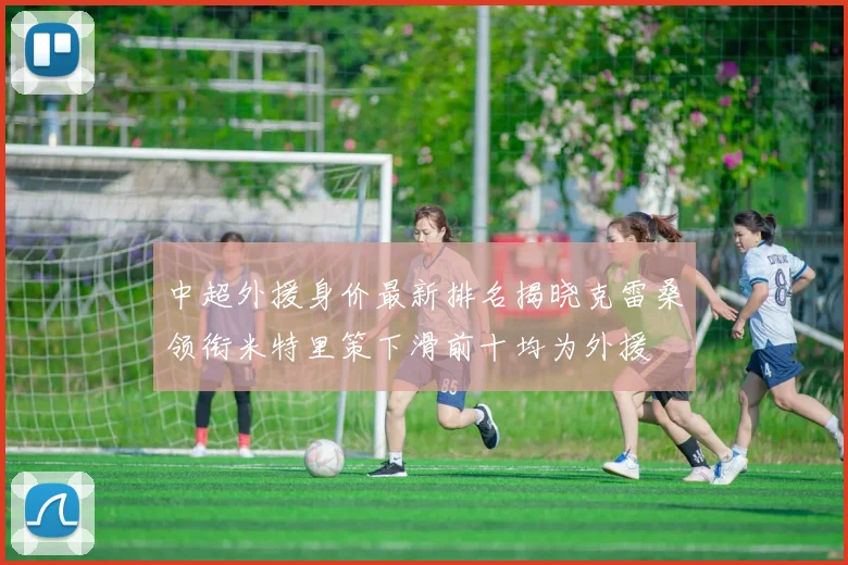 中超外援身价最新排名揭晓克雷桑领衔米特里策下滑前十均为外援