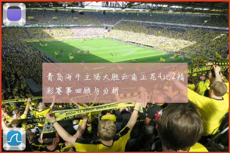 青岛海牛主场大胜云南玉昆4比2精彩赛事回顾与分析
