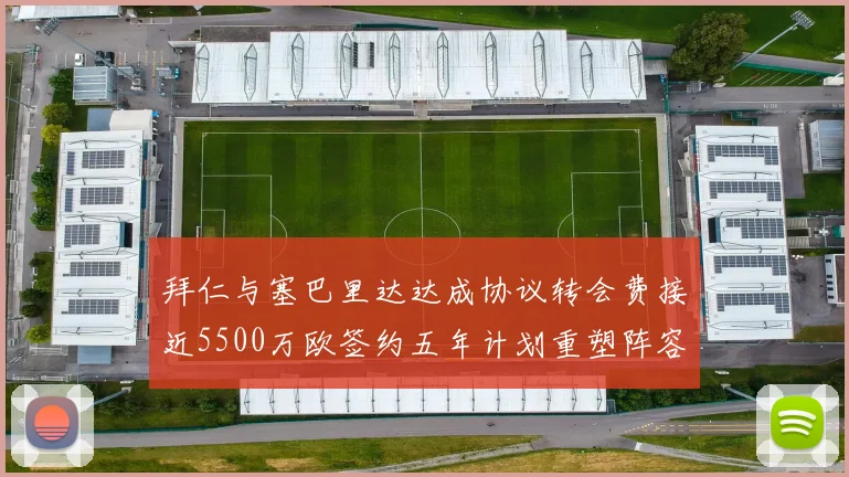 拜仁与塞巴里达达成协议转会费接近5500万欧签约五年计划重塑阵容