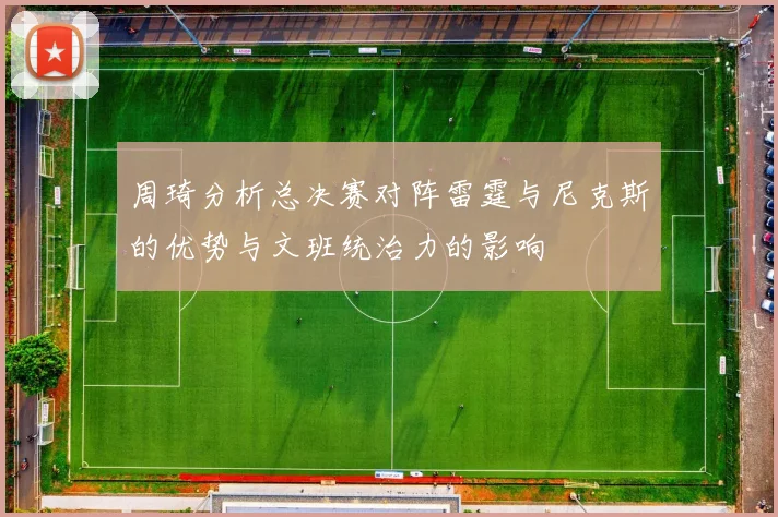 周琦分析总决赛对阵雷霆与尼克斯的优势与文班统治力的影响